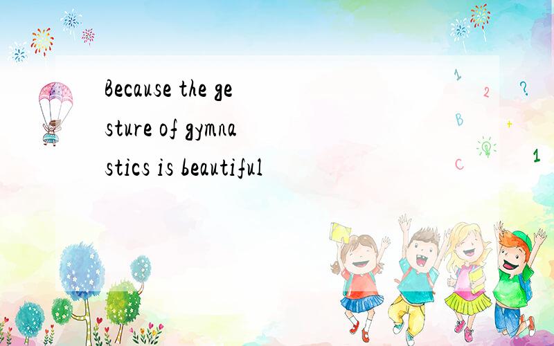Because the gesture of gymnastics is beautiful