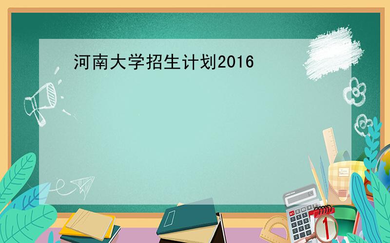 河南大学招生计划2016