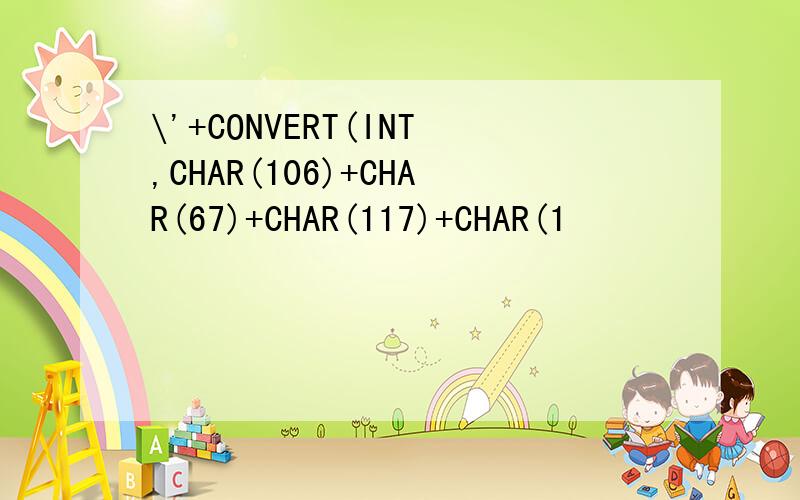 \'+CONVERT(INT,CHAR(106)+CHAR(67)+CHAR(117)+CHAR(1