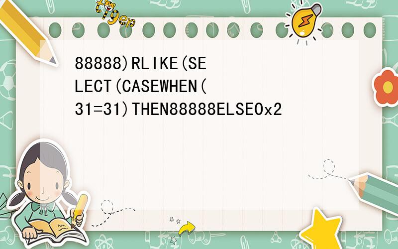 88888)RLIKE(SELECT(CASEWHEN(31=31)THEN88888ELSE0x2