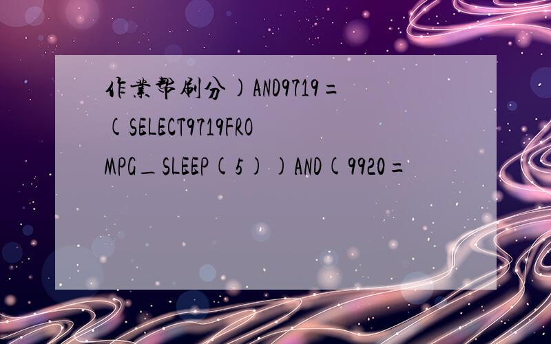 作业帮刷分)AND9719=(SELECT9719FROMPG_SLEEP(5))AND(9920=