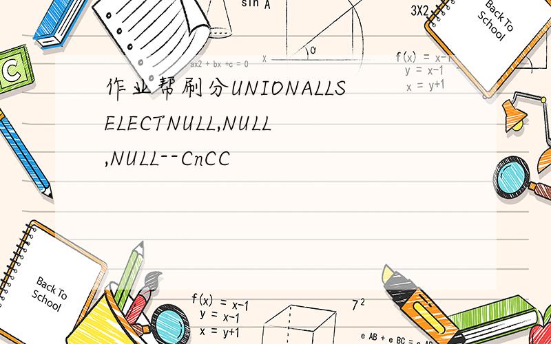 作业帮刷分UNIONALLSELECTNULL,NULL,NULL--CnCC