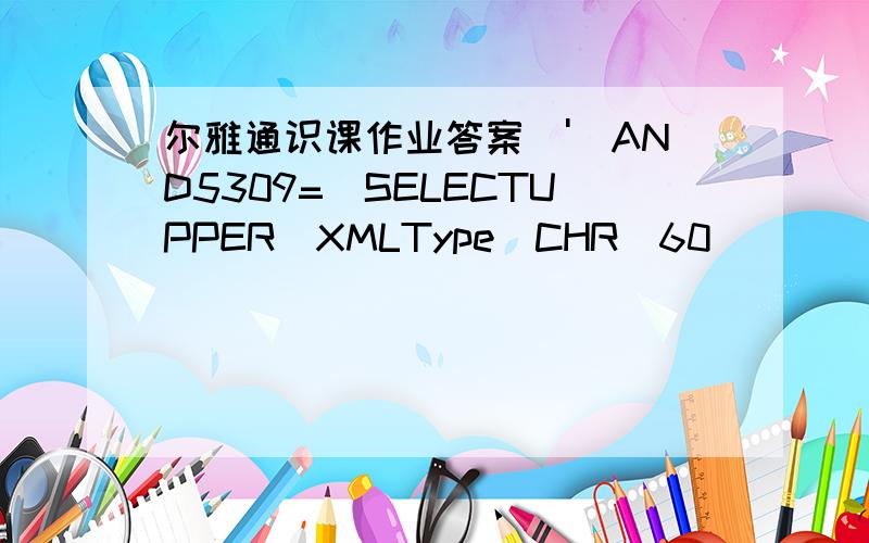 尔雅通识课作业答案\')AND5309=(SELECTUPPER(XMLType(CHR(60)||