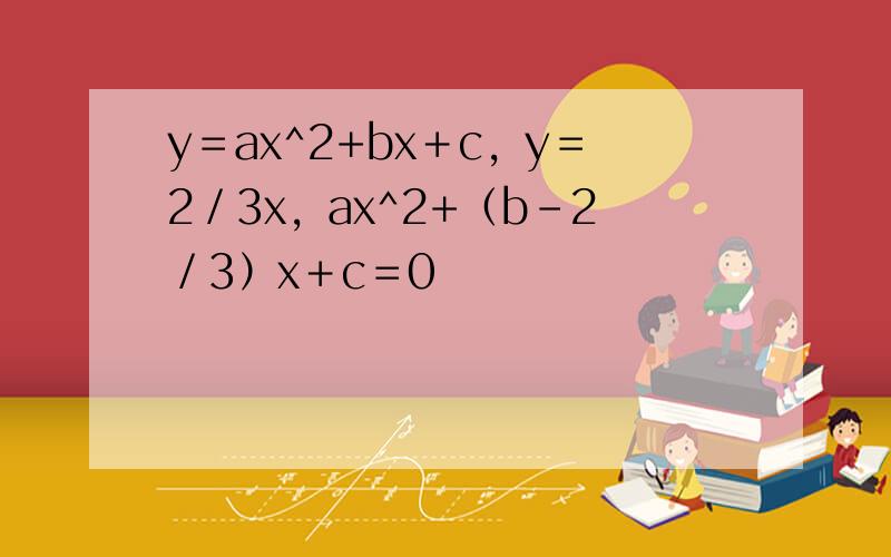 y＝ax^2+bx＋c，y＝2／3x，ax^2+（b－2／3）x＋c＝0
