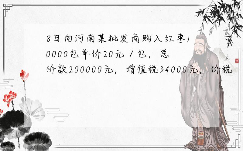 8日向河南某批发商购入红枣10000包单价20元／包，总价款200000元，增值税34000元，价税