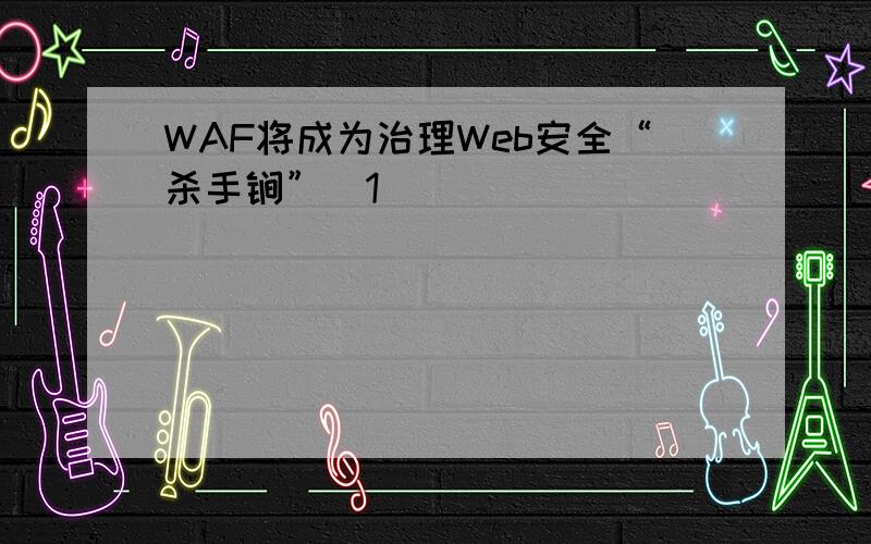 WAF将成为治理Web安全“杀手锏”[1]