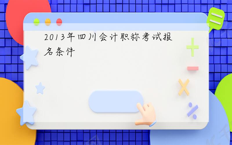 2013年四川会计职称考试报名条件