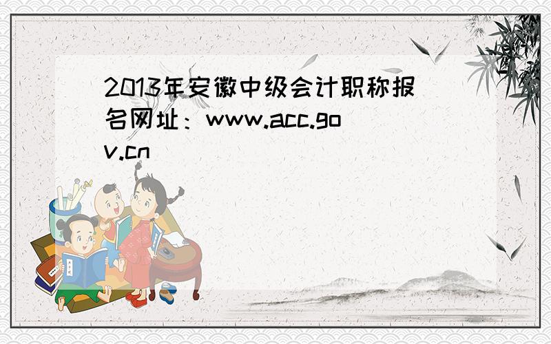 2013年安徽中级会计职称报名网址：www.acc.gov.cn