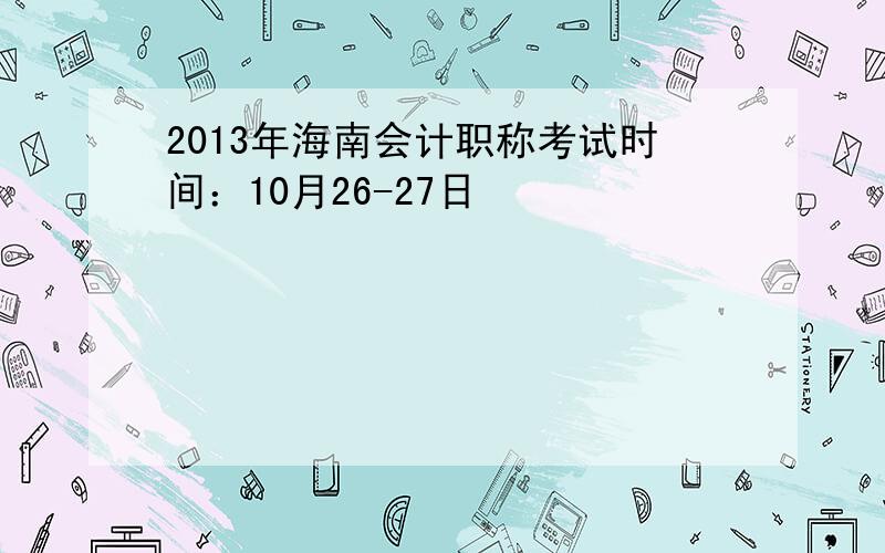 2013年海南会计职称考试时间：10月26-27日