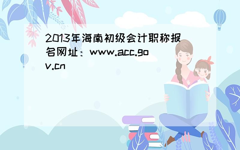 2013年海南初级会计职称报名网址：www.acc.gov.cn