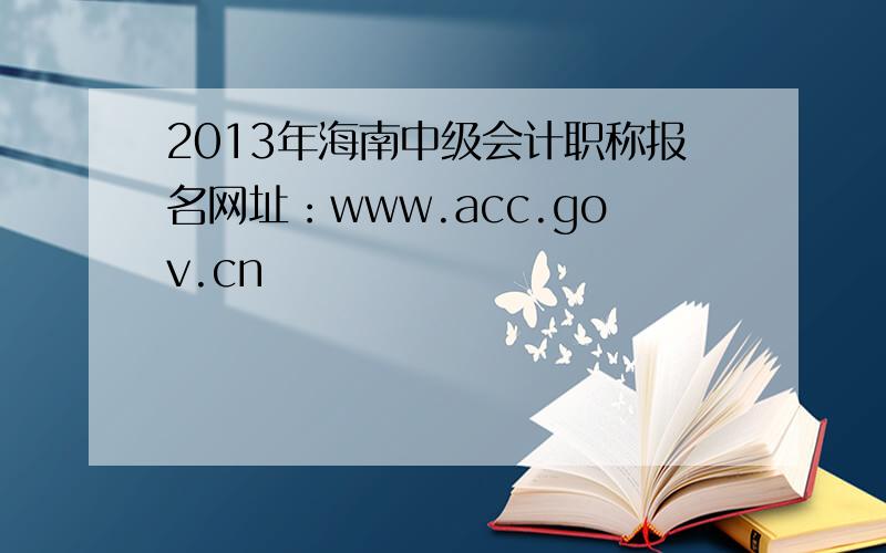 2013年海南中级会计职称报名网址：www.acc.gov.cn
