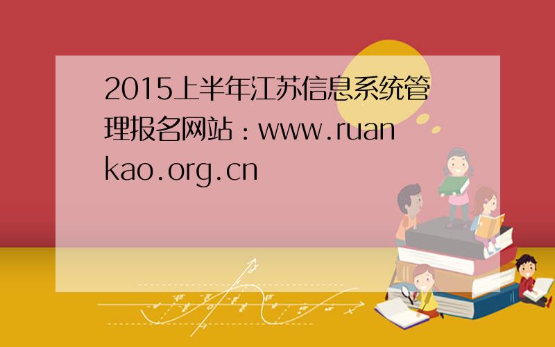 2015上半年江苏信息系统管理报名网站：www.ruankao.org.cn