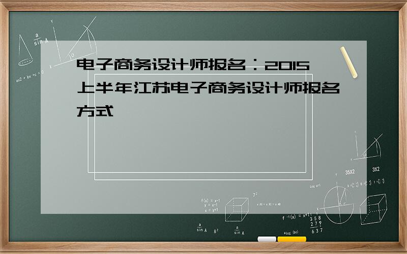 电子商务设计师报名：2015上半年江苏电子商务设计师报名方式