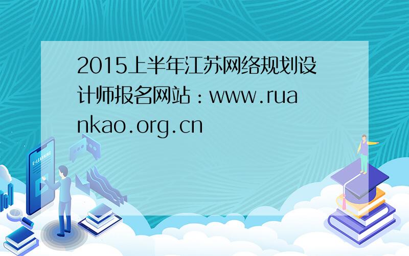 2015上半年江苏网络规划设计师报名网站：www.ruankao.org.cn