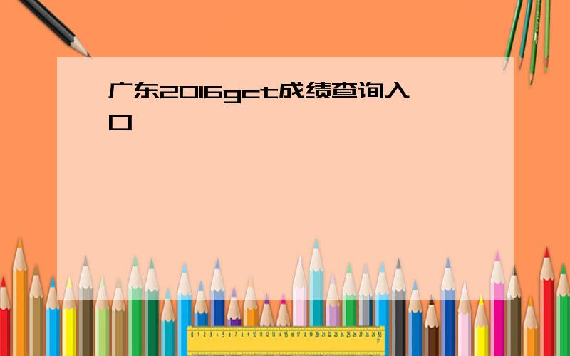 广东2016gct成绩查询入口