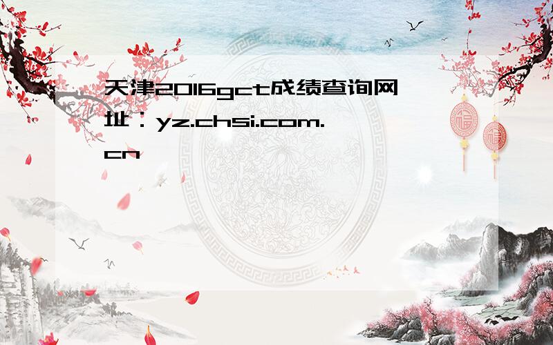 天津2016gct成绩查询网址：yz.chsi.com.cn