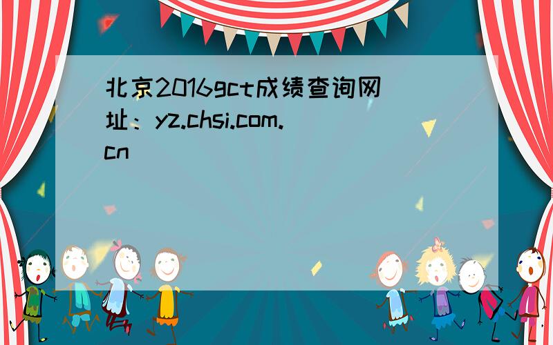 北京2016gct成绩查询网址：yz.chsi.com.cn