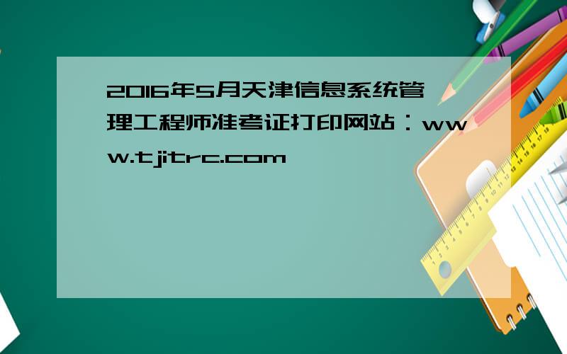 2016年5月天津信息系统管理工程师准考证打印网站：www.tjitrc.com
