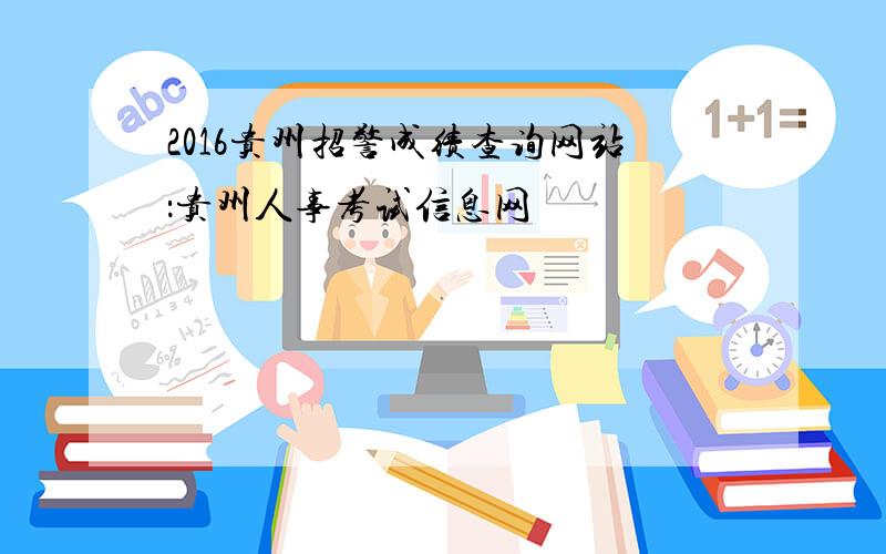 2016贵州招警成绩查询网站：贵州人事考试信息网