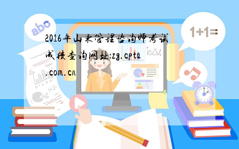 2016年山东管理咨询师考试成绩查询网址：zg.cpta.com.cn