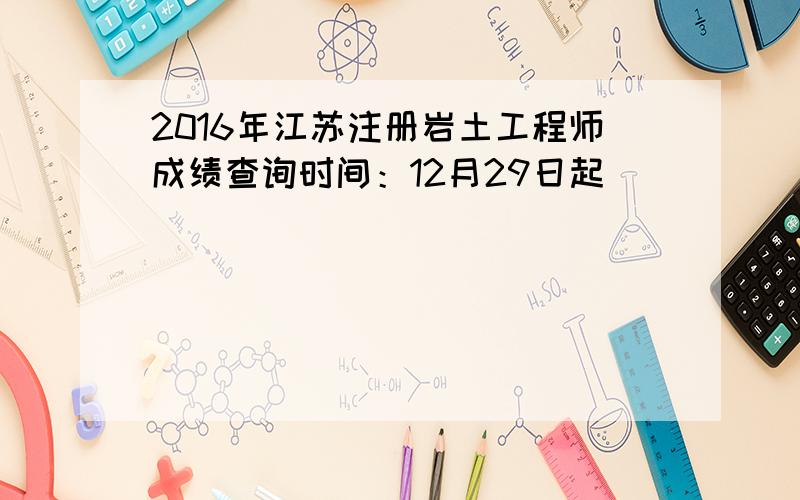 2016年江苏注册岩土工程师成绩查询时间：12月29日起