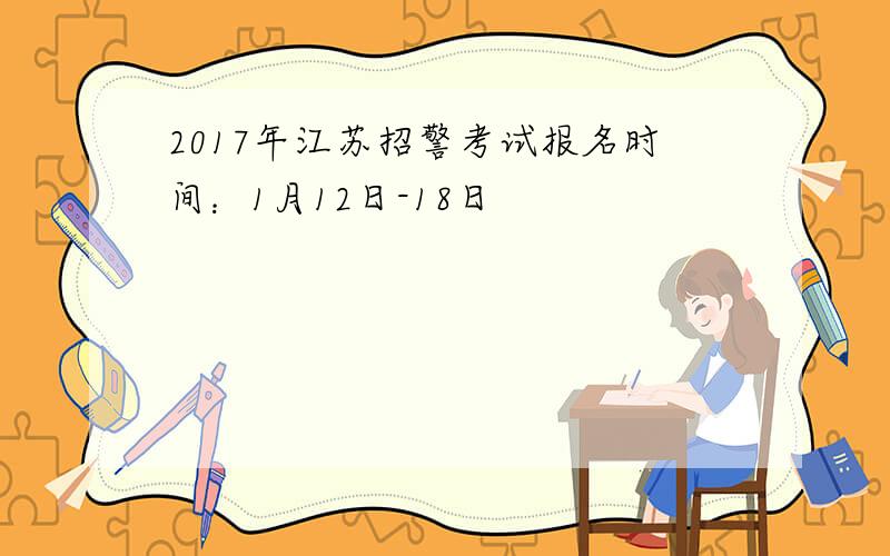 2017年江苏招警考试报名时间：1月12日-18日