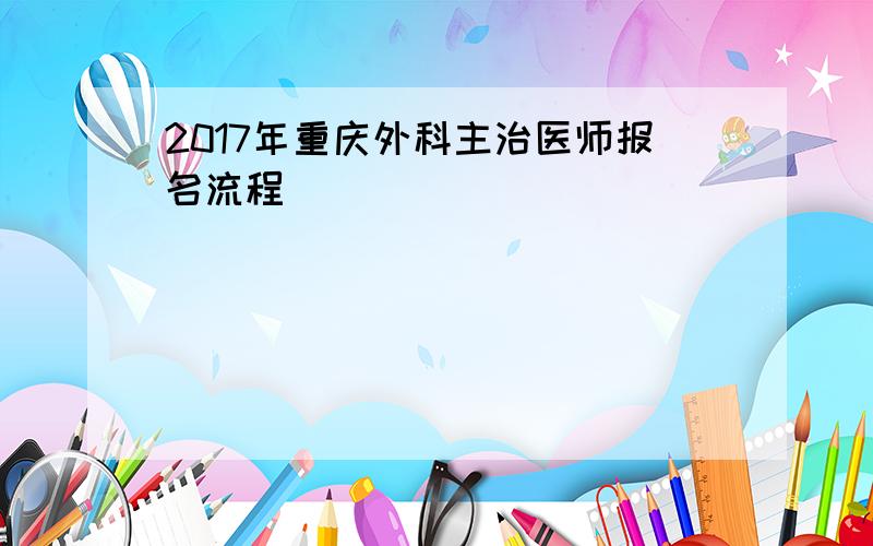 2017年重庆外科主治医师报名流程