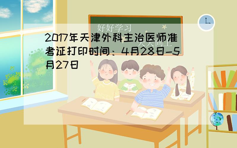 2017年天津外科主治医师准考证打印时间：4月28日-5月27日