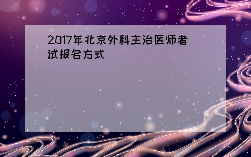 2017年北京外科主治医师考试报名方式