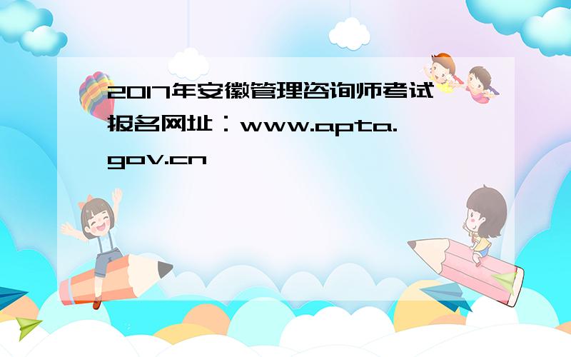 2017年安徽管理咨询师考试报名网址：www.apta.gov.cn