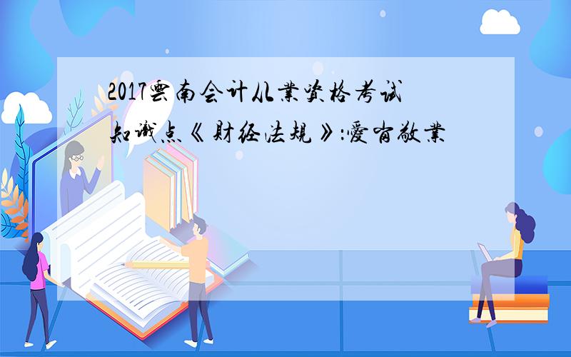 2017云南会计从业资格考试知识点《财经法规》：爱岗敬业