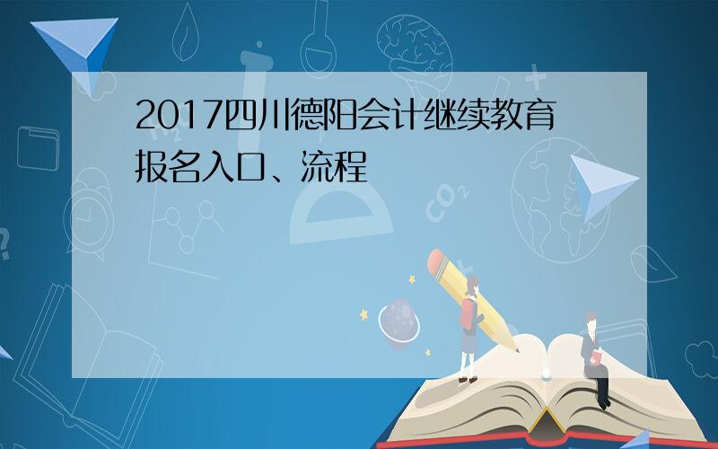 2017四川德阳会计继续教育报名入口、流程