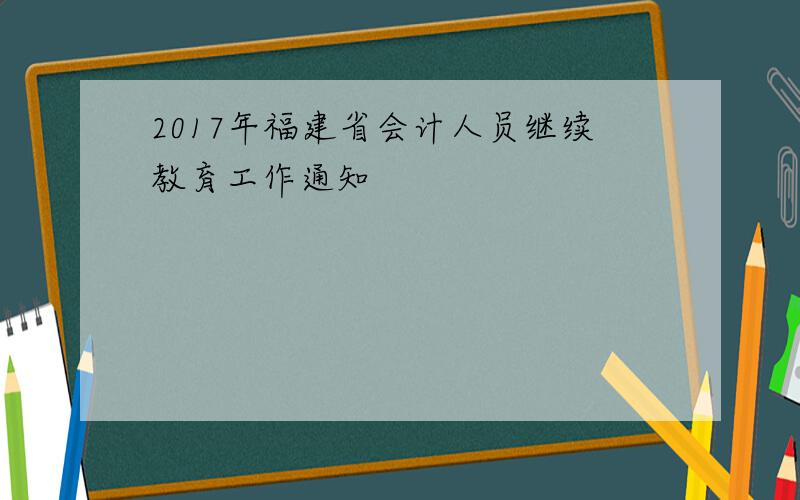 2017年福建省会计人员继续教育工作通知