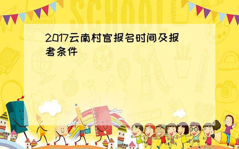 2017云南村官报名时间及报考条件