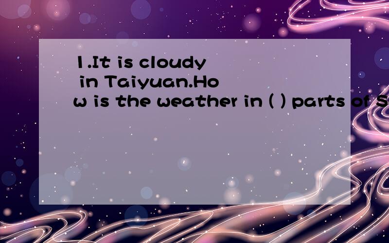 1.It is cloudy in Taiyuan.How is the weather in ( ) parts of Shanxi Province?A.another B.others C.other D.the others2.Three hours （ ）not a long time.We an wait till they come .A.were B.are C.was D.needs to 3.Grace plays the piano better than she