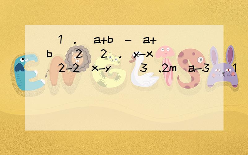 (1). (a+b)-(a+b)^2 (2).(y-x)^2-2(x-y) (3).2m(a-3)(1). (a+b)-(a+b)^2(2).(y-x)^2-2(x-y)(3).2m(a-3)+4(3-a)(4).4(y-x)^3-2(x-y)^2(5).(a+b)^2+2(b+a)(6).(a-b)^3-(b-a)^4