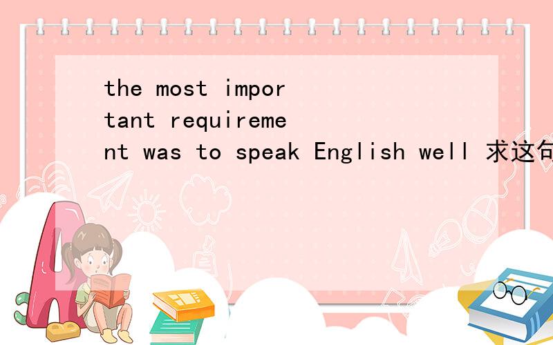 the most important requirement was to speak English well 求这句的语法分析,我知道翻译