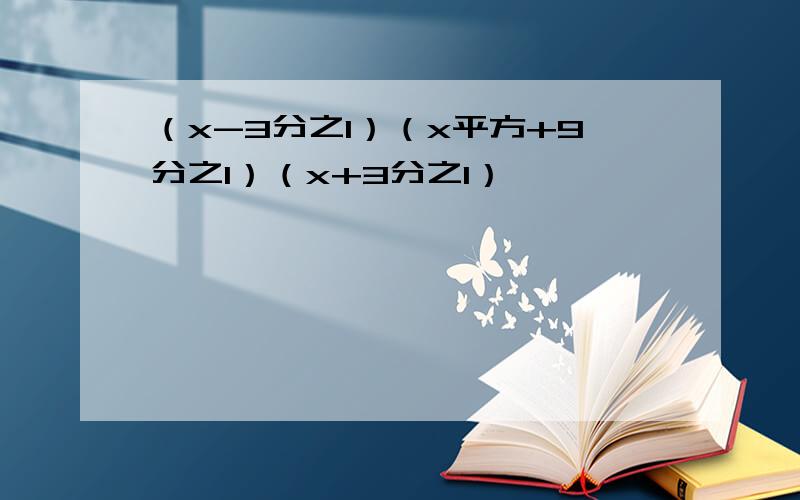 （x-3分之1）（x平方+9分之1）（x+3分之1）