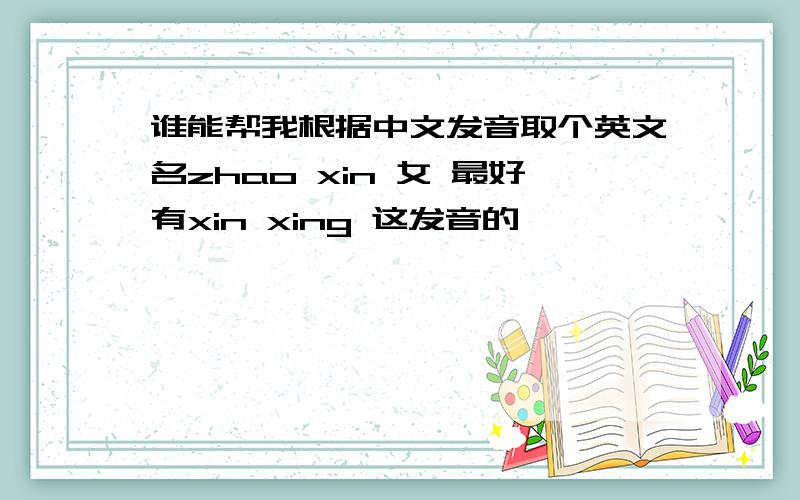 谁能帮我根据中文发音取个英文名zhao xin 女 最好有xin xing 这发音的