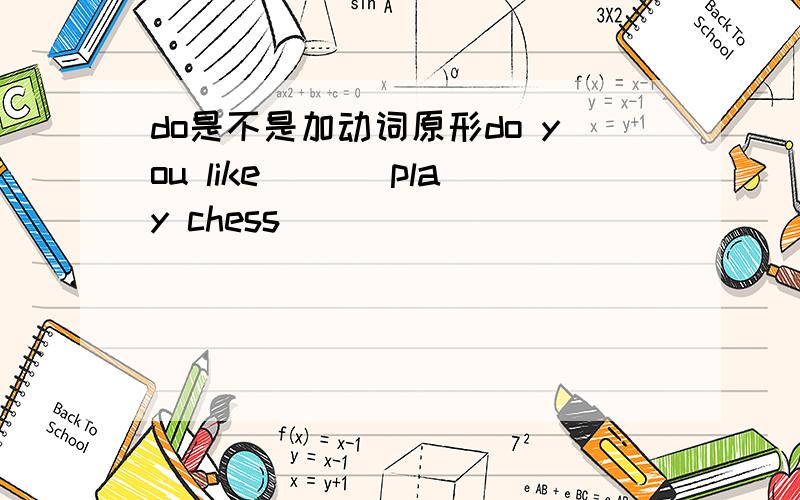 do是不是加动词原形do you like ＿＿(play chess)