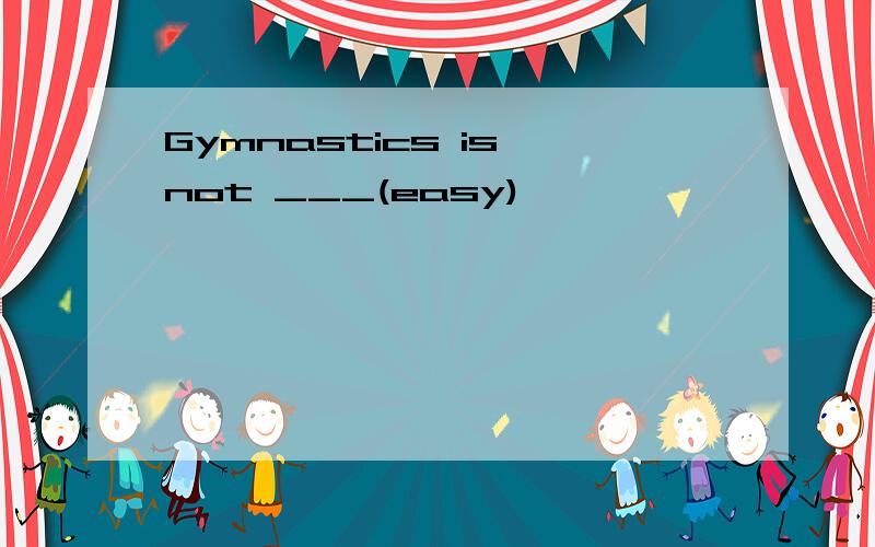 Gymnastics is not ___(easy)