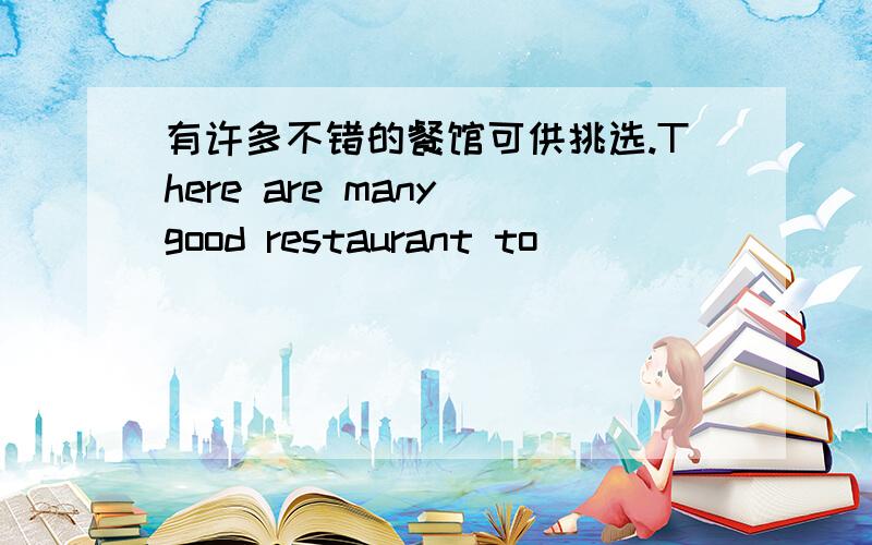 有许多不错的餐馆可供挑选.There are many good restaurant to ()()