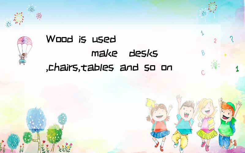 Wood is used_____（make）desks,chairs,tables and so on