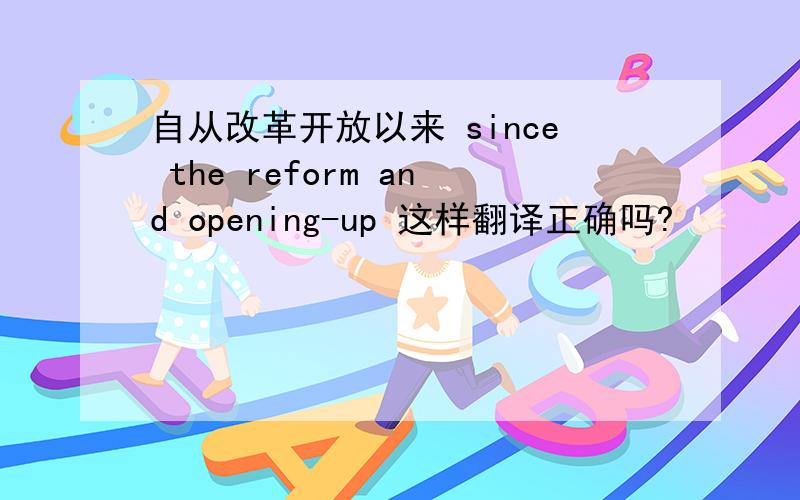 自从改革开放以来 since the reform and opening-up 这样翻译正确吗?
