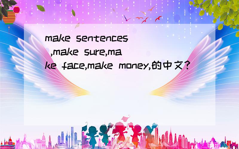 make sentences ,make sure,make face,make money,的中文?