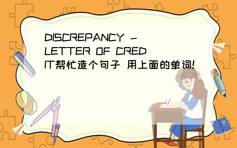 DISCREPANCY - LETTER OF CREDIT帮忙造个句子 用上面的单词!
