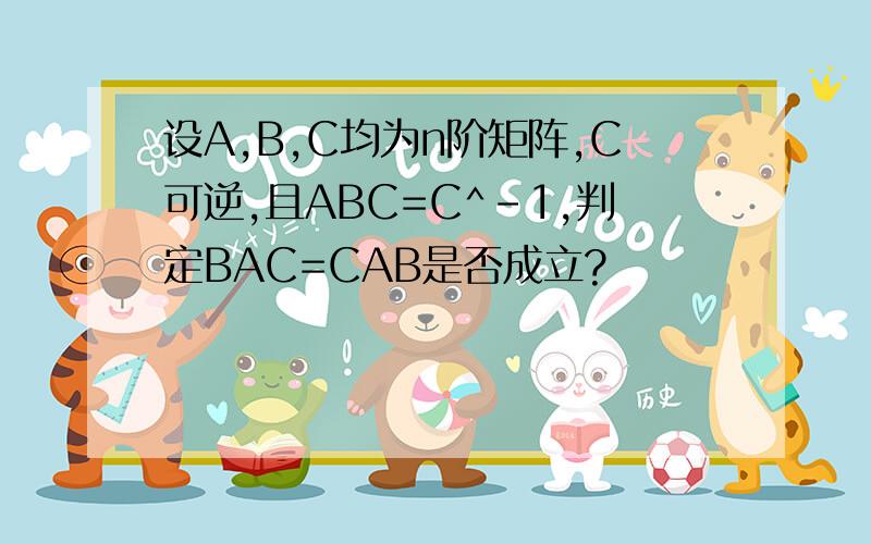 设A,B,C均为n阶矩阵,C可逆,且ABC=C^-1,判定BAC=CAB是否成立?