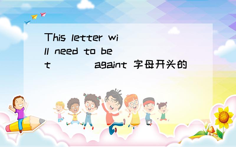 This letter will need to be t____againt 字母开头的``