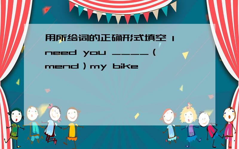 用所给词的正确形式填空 I need you ____（mend）my bike